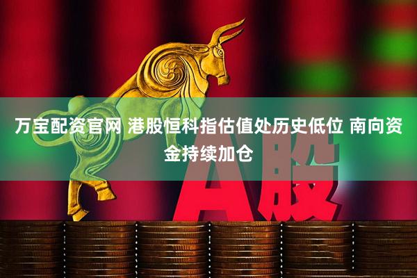万宝配资官网 港股恒科指估值处历史低位 南向资金持续加仓
