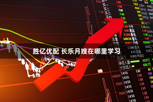 胜亿优配 长乐月嫂在哪里学习
