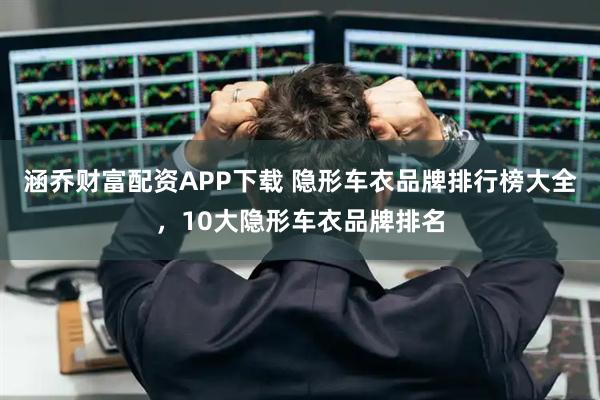涵乔财富配资APP下载 隐形车衣品牌排行榜大全，10大隐形车衣品牌排名