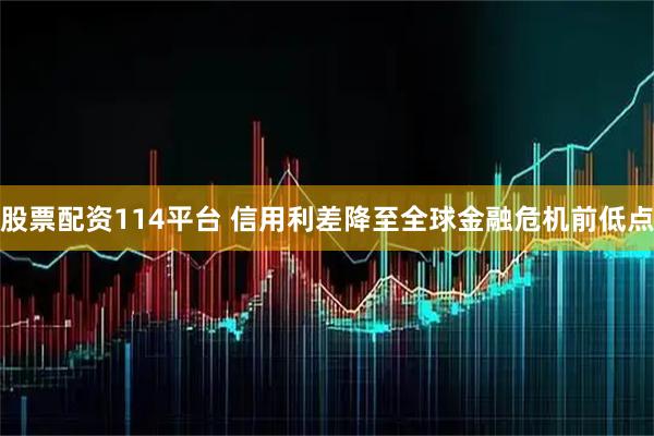 股票配资114平台 信用利差降至全球金融危机前低点