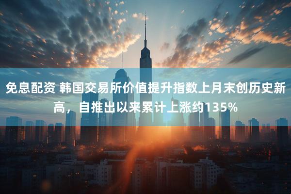 免息配资 韩国交易所价值提升指数上月末创历史新高，自推出以来累计上涨约135%
