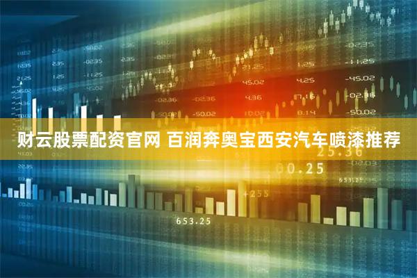 财云股票配资官网 百润奔奥宝西安汽车喷漆推荐
