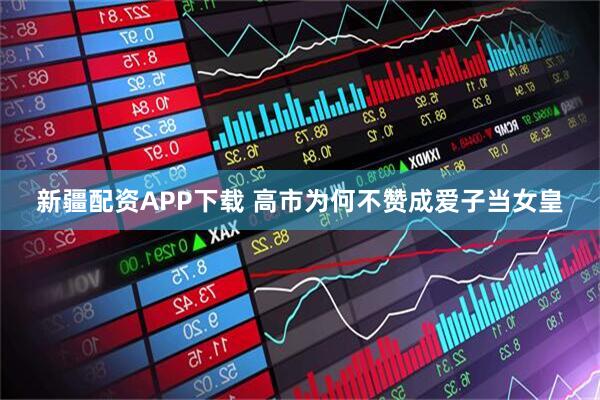 新疆配资APP下载 高市为何不赞成爱子当女皇