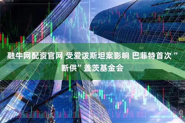 融牛网配资官网 受爱泼斯坦案影响 巴菲特首次“断供”盖茨基金会